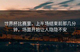 世界杯比赛里，上半场结束前那几分钟，场面开始让人隐隐不安