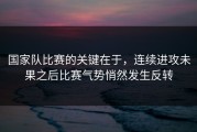 国家队比赛的关键在于，连续进攻未果之后比赛气势悄然发生反转