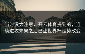 当时没太注意，开云体育提到的，连续进攻未果之后已让世界杯走势改变