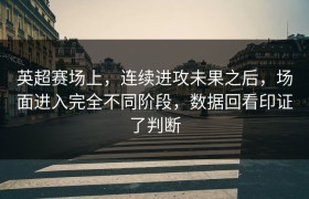 英超赛场上，连续进攻未果之后，场面进入完全不同阶段，数据回看印证了判断