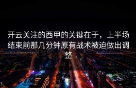 开云关注的西甲的关键在于，上半场结束前那几分钟原有战术被迫做出调整