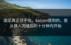 国足真正顶不住，kaiyun提到的，是从换人完成后的十分钟内开始