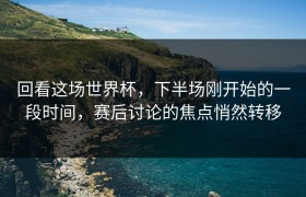 回看这场世界杯，下半场刚开始的一段时间，赛后讨论的焦点悄然转移