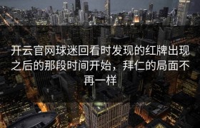 开云官网球迷回看时发现的红牌出现之后的那段时间开始，拜仁的局面不再一样