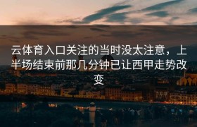 云体育入口关注的当时没太注意，上半场结束前那几分钟已让西甲走势改变