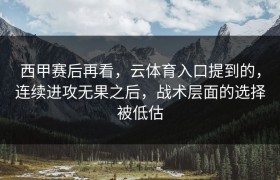 西甲赛后再看，云体育入口提到的，连续进攻无果之后，战术层面的选择被低估