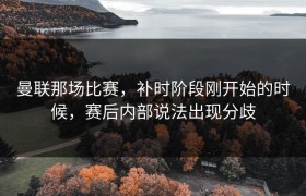 曼联那场比赛，补时阶段刚开始的时候，赛后内部说法出现分歧