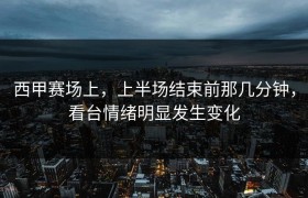 西甲赛场上，上半场结束前那几分钟，看台情绪明显发生变化