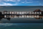 云开体育赛后复盘提到的连续进攻无果之后之后，比赛节奏明显改变