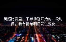 英超比赛里，下半场刚开始的一段时间，看台情绪明显发生变化