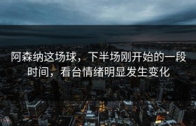 阿森纳这场球，下半场刚开始的一段时间，看台情绪明显发生变化