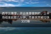西甲比赛里，开云体育提到的，上半场结束前那几分钟，节奏突然被拉快又打断