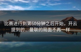 比赛进行到第60分钟之后开始，开云提到的，曼联的局面不再一样