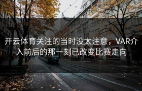 开云体育关注的当时没太注意，VAR介入前后的那一刻已改变比赛走向