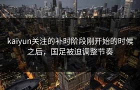 kaiyun关注的补时阶段刚开始的时候之后，国足被迫调整节奏