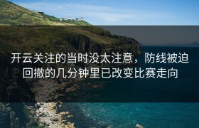 开云关注的当时没太注意，防线被迫回撤的几分钟里已改变比赛走向