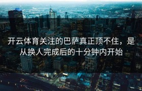 开云体育关注的巴萨真正顶不住，是从换人完成后的十分钟内开始