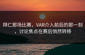 拜仁那场比赛，VAR介入前后的那一刻，讨论焦点在赛后悄然转移