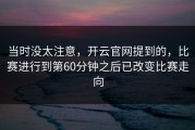 当时没太注意，开云官网提到的，比赛进行到第60分钟之后已改变比赛走向