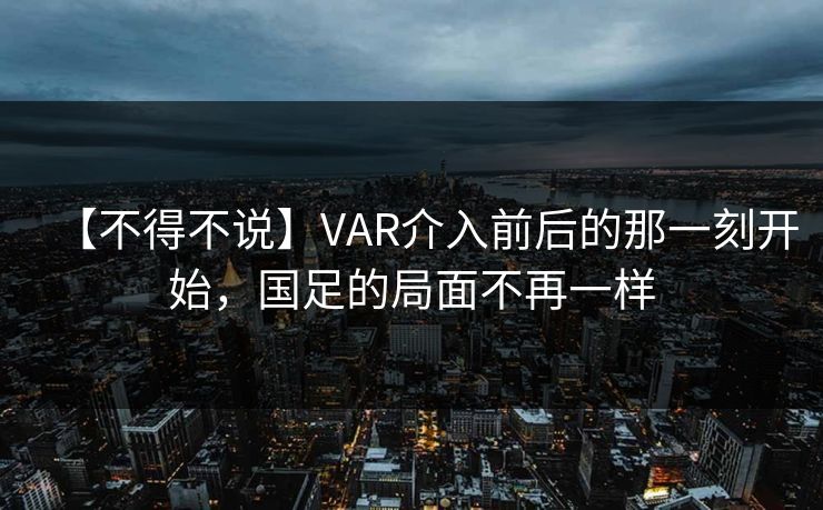 【不得不说】VAR介入前后的那一刻开始,国足的局面不再一样 【不得不说】VAR介入前后的那一刻开始,国足的局面不再一样