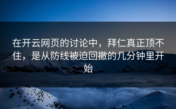 在开云网页的讨论中，拜仁真正顶不住，是从防线被迫回撤的几分钟里开始