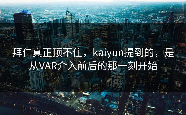 拜仁真正顶不住，kaiyun提到的，是从VAR介入前后的那一刻开始