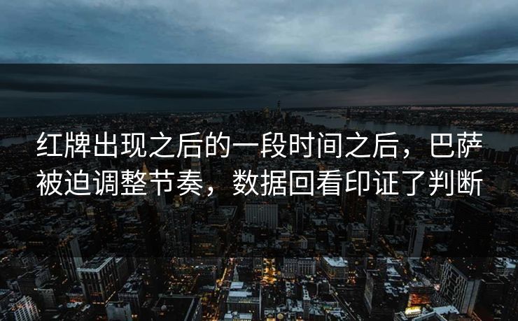 红牌出现之后的一段时间之后，巴萨被迫调整节奏，数据回看印证了判断