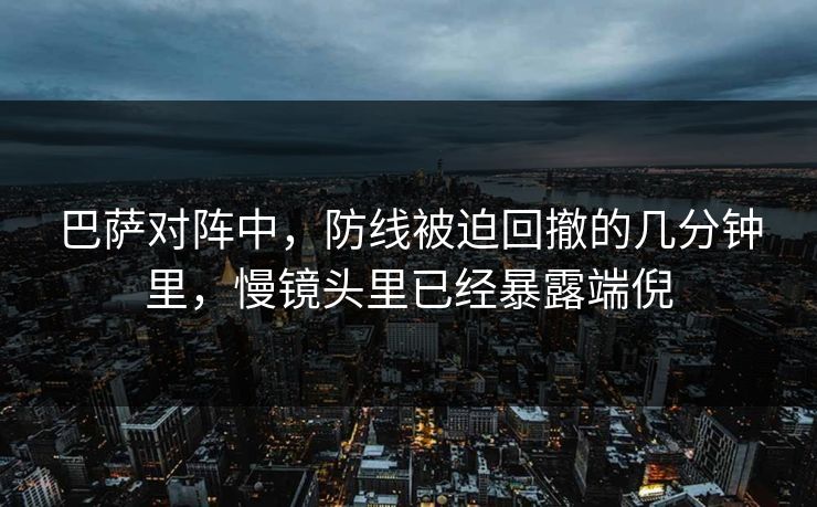 巴萨对阵中，防线被迫回撤的几分钟里，慢镜头里已经暴露端倪
