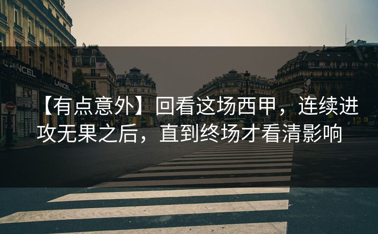 【有点意外】回看这场西甲,连续进攻无果之后,直到终场才看清影响 【有点意外】回看这场西甲,连续进攻无果之后,直到终场才看清影响