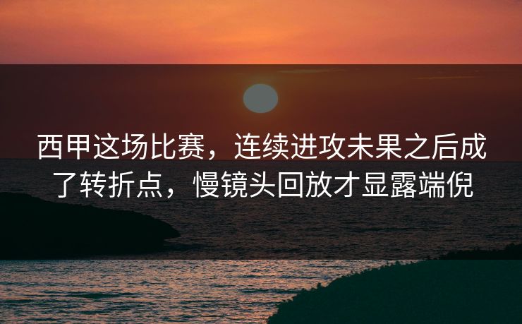西甲这场比赛,连续进攻未果之后成了转折点,慢镜头回放才显露端倪 西甲这场比赛,连续进攻未果之后成了转折点,慢镜头回放才显露端倪