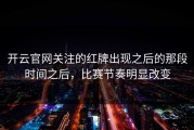 开云官网关注的红牌出现之后的那段时间之后，比赛节奏明显改变