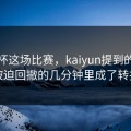 世界杯这场比赛，kaiyun提到的，防线被迫回撤的几分钟里成了转折点
