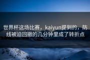 世界杯这场比赛，kaiyun提到的，防线被迫回撤的几分钟里成了转折点