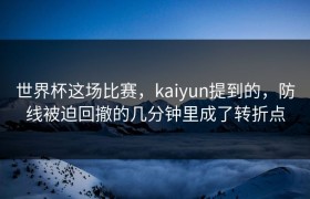世界杯这场比赛，kaiyun提到的，防线被迫回撤的几分钟里成了转折点