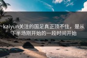 kaiyun关注的国足真正顶不住，是从下半场刚开始的一段时间开始