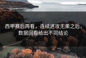 西甲赛后再看，连续进攻无果之后，数据回看给出不同结论