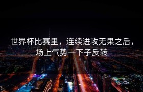 世界杯比赛里，连续进攻无果之后，场上气势一下子反转