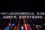 VAR介入前后的关键时刻之后，皇马被迫调整节奏，直到终场才看清原因