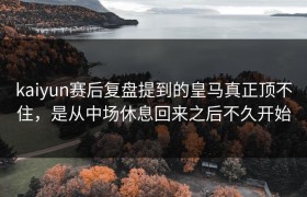 kaiyun赛后复盘提到的皇马真正顶不住，是从中场休息回来之后不久开始