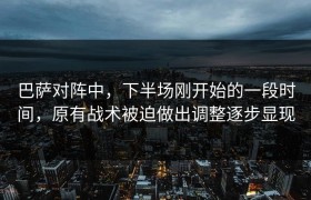 巴萨对阵中，下半场刚开始的一段时间，原有战术被迫做出调整逐步显现