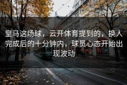 皇马这场球，云开体育提到的，换人完成后的十分钟内，球员心态开始出现波动