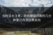 当时没太注意，防线被迫回撤的几分钟里已改变比赛走向