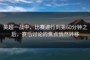 英超一战中，比赛进行到第60分钟之后，赛后讨论的焦点悄然转移
