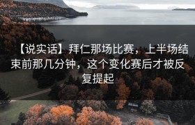 【说实话】拜仁那场比赛，上半场结束前那几分钟，这个变化赛后才被反复提起