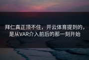 拜仁真正顶不住，开云体育提到的，是从VAR介入前后的那一刻开始