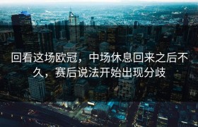 回看这场欧冠，中场休息回来之后不久，赛后说法开始出现分歧