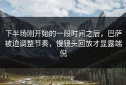 下半场刚开始的一段时间之后，巴萨被迫调整节奏，慢镜头回放才显露端倪