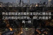 开云官网球迷回看时发现的红牌出现之后的那段时间开始，拜仁的局面不再一样