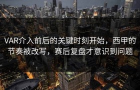 VAR介入前后的关键时刻开始，西甲的节奏被改写，赛后复盘才意识到问题