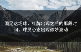 国足这场球，红牌出现之后的那段时间，球员心态出现微妙波动